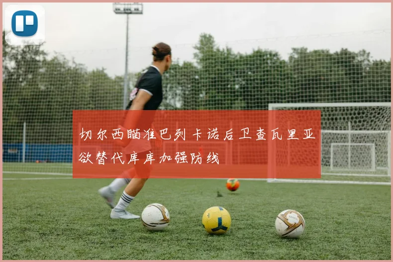 切尔西瞄准巴列卡诺后卫查瓦里亚欲替代库库加强防线