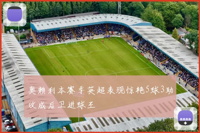 奥赖利本赛季英超表现惊艳5球3助攻成后卫进球王