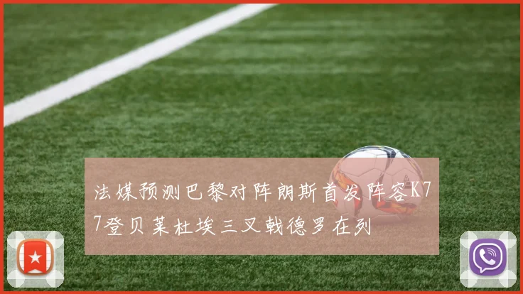 法媒预测巴黎对阵朗斯首发阵容K77登贝莱杜埃三叉戟德罗在列