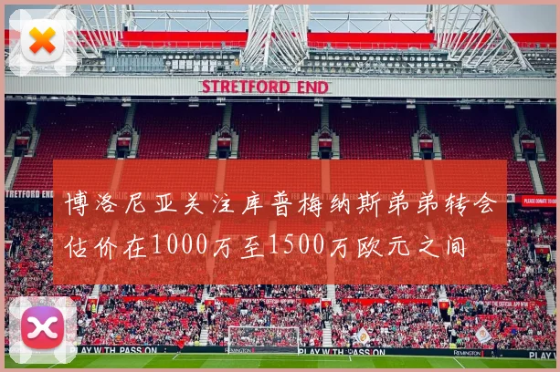 博洛尼亚关注库普梅纳斯弟弟转会估价在1000万至1500万欧元之间