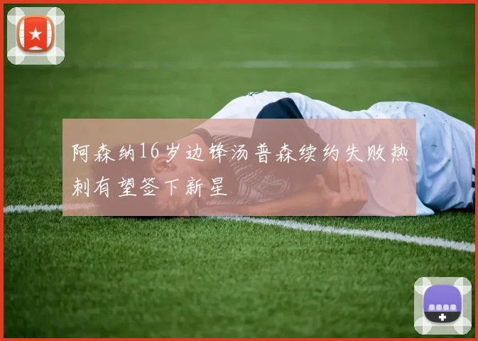 阿森纳16岁边锋汤普森续约失败热刺有望签下新星