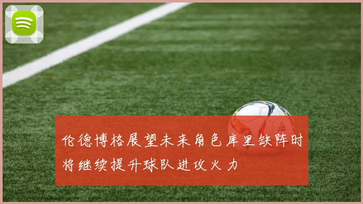 伦德博格展望未来角色库里缺阵时将继续提升球队进攻火力