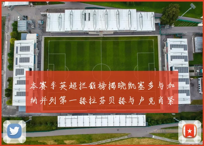 本赛季英超拦截榜揭晓凯塞多与加纳并列第一赫拉芬贝赫与卢克肖紧随其后