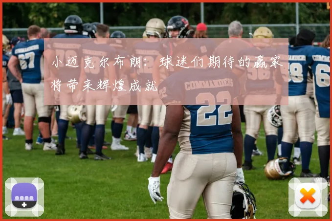 小迈克尔布朗：球迷们期待的赢家将带来辉煌成就